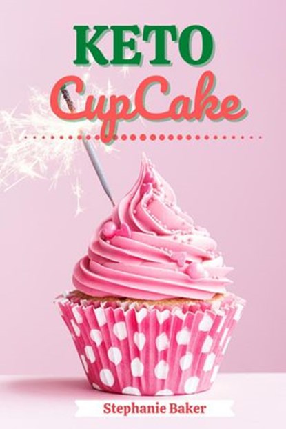 Keto CupCake: Discover 30 Easy to Follow Ketogenic Cookbook CupCake recipes for Your Low-Carb Diet with Gluten-Free and wheat to Maximize your weight loss, Stephanie Baker - Ebook - 9781393194569