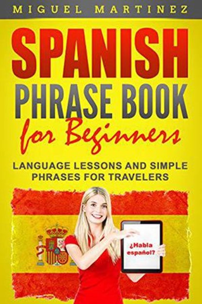 Spanish Phrase Book for Beginners: Language Lessons and Simple Phrases for Travelers, Miguel Martinez - Ebook - 9781393198567