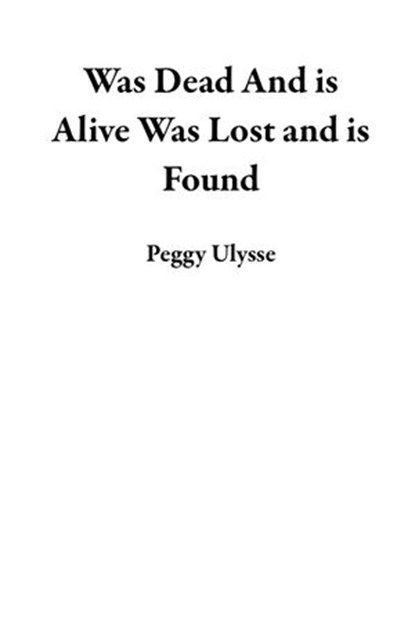 Was Dead And is Alive Was Lost and is Found, Peggy Ulysse - Ebook - 9781393217145