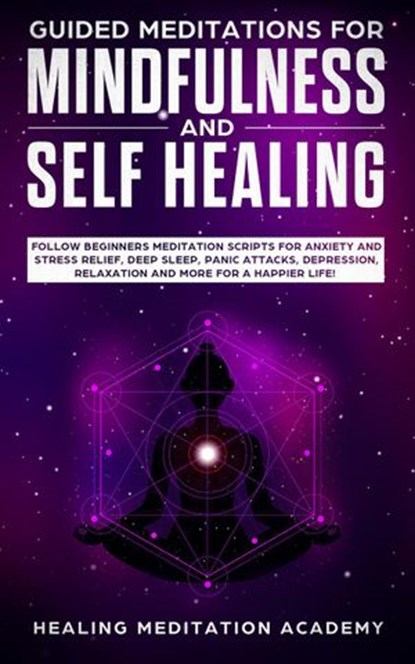 Guided Meditations for Mindfulness and Self Healing: Follow Beginners Meditation Scripts for Anxiety and Stress Relief, Deep Sleep, Panic Attacks, Depression, Relaxation and More for a Happier Life!, Healing Meditation Academy - Ebook - 9781393226321