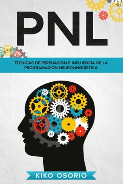 PNL: Técnicas de persuasión e influencia de la programación neurolingüística, Kiko Osorio - Ebook - 9781393226444