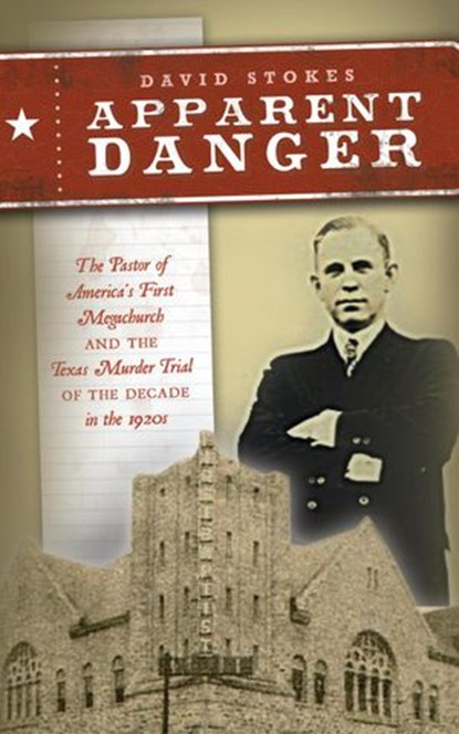 Apparent Danger: The Pastor of America's First Megachurch and the Texas Murder Trial of the Decade in the 1920s, David R. Stokes - Ebook - 9781393232261