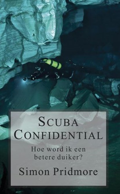 Scuba Confidential - Hoe word ik een betere duiker, Simon Pridmore - Ebook - 9781393235941