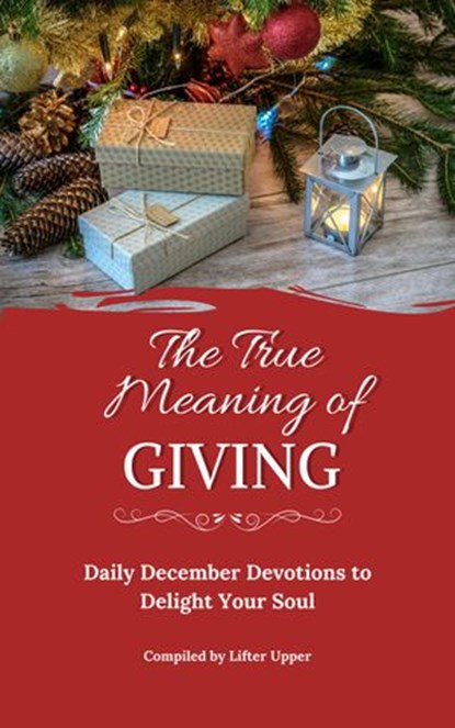 The True Meaning of Giving: Daily December Devotions to Delight Your Soul, Kimberly Steadman ; C.L. Burger ; Debi Flory ; Sharon Rose Gibson ; Therese Kay ; Marné Kleinhans ; Debra Madden ; Valerie Riese ; Kathleen Schwab ; Cristina Vallecillo - Ebook - 9781393237778