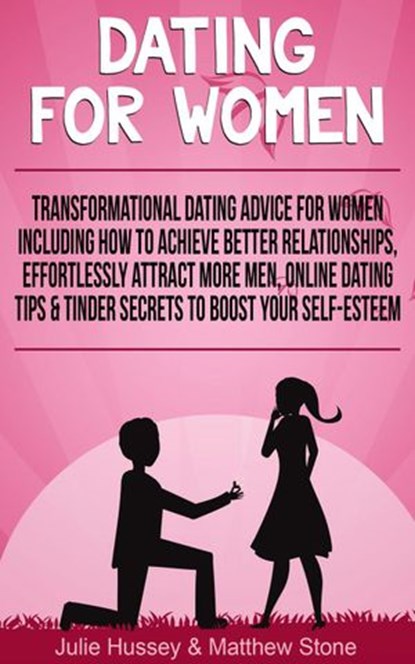 Dating For Women: Transformational Dating Advice For Women Including How To Achieve Better Relationships, Effortlessly Attract More Men, Online Dating Tips & Tinder Secrets To Boost Your Self Esteem, Julie Hussey ; Matthew Stone - Ebook - 9781393237938