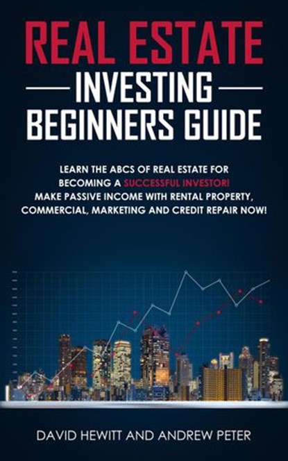 Real Estate Investing Beginners Guide: Learn the ABCs of Real Estate for Becoming a Successful Investor! Make Passive Income with Rental Property, Commercial, Marketing, and Credit Repair Now!, David Hewitt ; Andrew Peter - Ebook - 9781393258599
