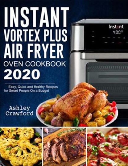 Instant Vortex Plus Air Fryer Oven Cookbook 2020: Easy, Quick and Healthy Recipes for Smart People On a Budget, Mark Smith ; Ashley Crawford - Ebook - 9781393289678