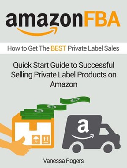 Amazon FBA: How to Get The Best Private Label Sales: Quick Start Guide to Successful Selling Private Label Products on Amazon, Vanessa Rogers - Ebook - 9781393296072