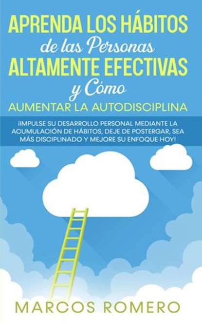 Aprenda los Hábitos de las Personas Altamente Efectivas y Cómo Aumentar la Autodisciplina: ¡Impulse su Desarrollo Personal Mediante la Acumulación de Hábitos, Deje de Postergar y Mejore su Enfoque Hoy, Marcos Romero - Ebook - 9781393302742
