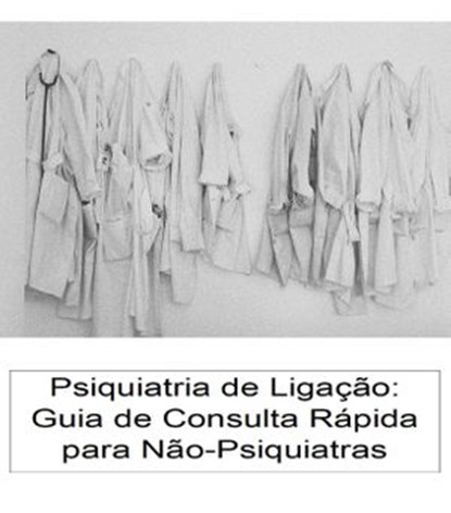 Psiquiatria de Ligação: Guia de Consulta Rápida para Não-Psiquiatras, Susana H. Mendes ; Marco A. Duarte ; João Machado Nogueira ; António Gamito - Ebook - 9781393311652