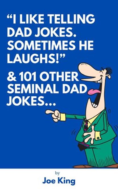 "I Like Telling Dad Jokes. Sometimes He Laughs!" & 101 Other Seminal Dad Jokes, Joe King - Ebook - 9781393313502