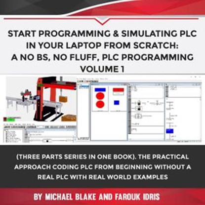 Start Programming & Simulating PLC In Your Laptop from Scratch: A No BS, No Fluff, PLC Programming Volume 1, Michael Blake ; Farouk Idris - Ebook - 9781393321408
