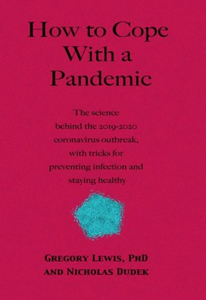 How to Cope With a Pandemic: the Science Behind the 2019-2020 Coronavirus Outbreak with Tricks for Preventing Infection and Staying Healthy, Gregory Lewis, PhD ; Nicholas Dudek - Ebook - 9781393322412