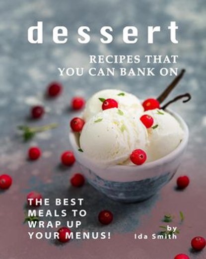 Dessert Recipes that You Can Bank on: The Best Meals to Wrap up Your Menus!, Ida Smith - Ebook - 9781393331940