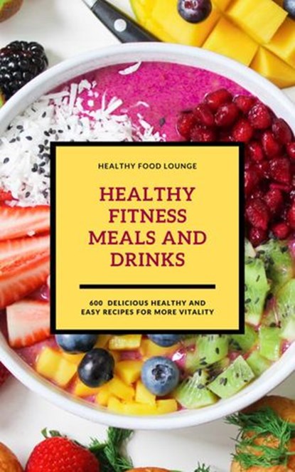 Healthy Fitness Meals And Drinks: 600 Delicious Healthy And Easy Recipes For More Vitality (Fitness Cookbook), Healthy Food Lounge - Ebook - 9781393345350