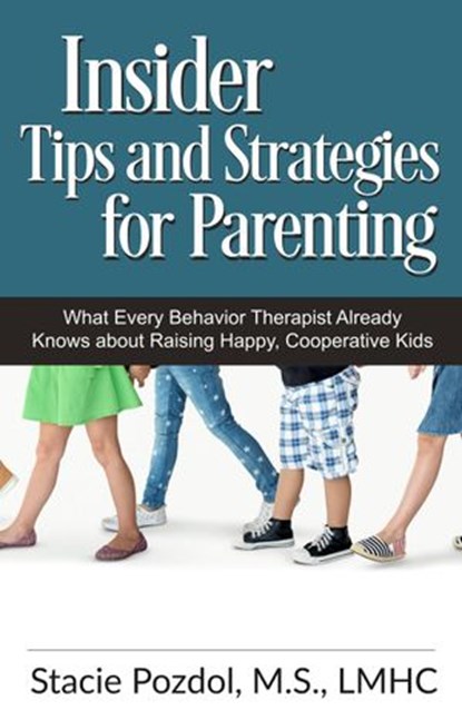 Insiders Tips and Strategies for Parenting (What Every Behavior Therapist Already Knows about Raising Happy, Cooperative Kids), Stacie Pozdol - Ebook - 9781393357889