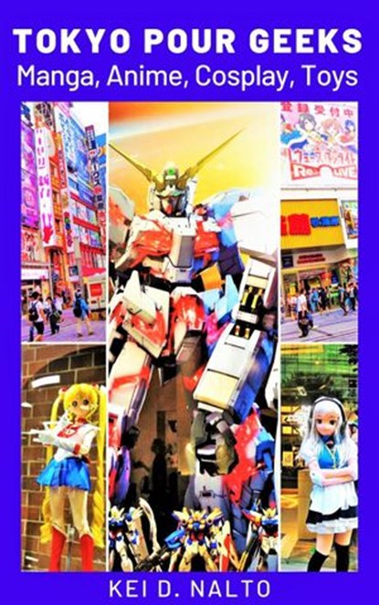 Tokyo Pour Geeks — Manga, Anime, Cosplay, Toys, KEI D. NALTO - Ebook - 9781393358428