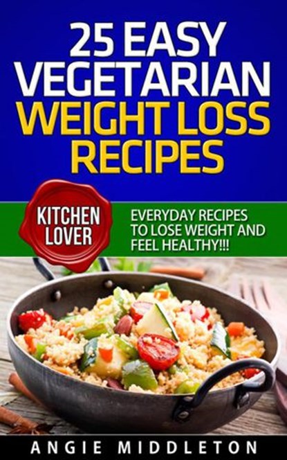 25 Easy Vegetarian Weight Loss Recipes : Everyday Recipes To Lose Weight And Feel Healthy, ANGIE MIDDLETON - Ebook - 9781393363767