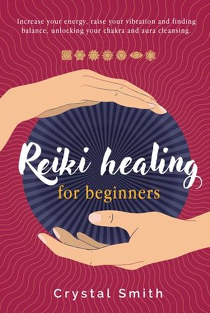 Reiki Healing for Beginners: Increase your energy, raise your vibration and finding balance. Unlocking your chakra and aura cleansing, Crystal Smith - Ebook - 9781393371007