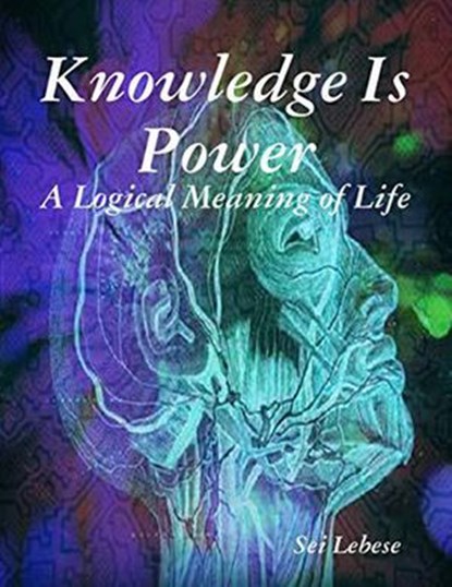Knowledge is Power: A Logical Meaning of Life, Sei Lebese - Ebook - 9781393375005