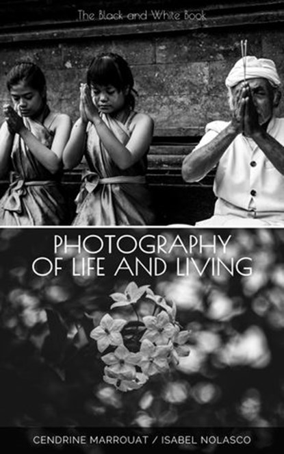 Photography of Life and Living: The Black and White Book, Cendrine Marrouat ; Isabel Nolasco - Ebook - 9781393378983