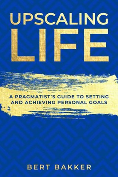 Upscaling Life: A Pragmatist’s Guide to Setting and Achieving Personal Goals, Bert Bakker - Ebook - 9781393390701