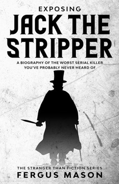 Exposing Jack the Stripper: A Biography of the Worst Serial Killer You've Probably Never Heard of, Fergus Mason - Ebook - 9781393393153