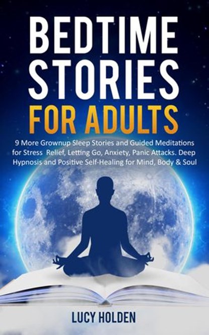 Adult Bedtime Stories: 9 More Grown Up Sleep Stories and Guided Meditations for Stress Relief, Letting Go, Anxiety, Panic Attacks, Deep Hypnosis and Positive Self-Healing for Mind, Body & Soul, Lucy Holden - Ebook - 9781393396246