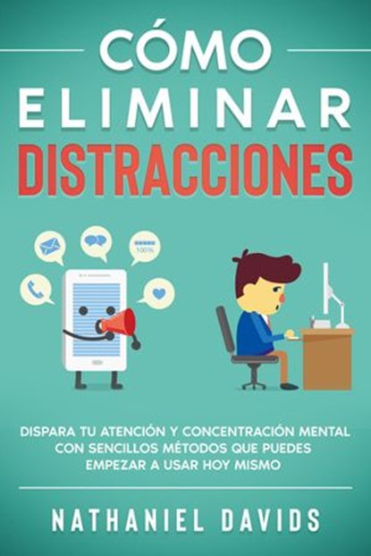 Cómo Eliminar Distracciones: Dispara tu Atención y Concentración Mental con Sencillos Métodos que Puedes Empezar a Usar Hoy Mismo, Nathaniel Davids - Ebook - 9781393398387