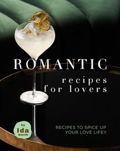 Romantic Recipes for Lovers: Recipes to Spice Up Your Love Life!!, Ida Smith - Ebook - 9781393409205