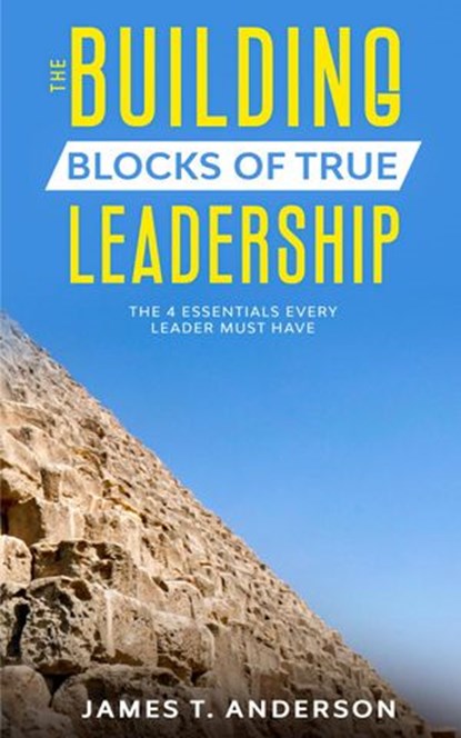 The Building Blocks of True Leadership, James T. Anderson - Ebook - 9781393413431