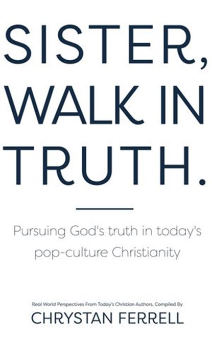 Sister Walk In Truth, Chrystan Ferrell ; Bethany Barendregt ; Carrie Robaina ; Melissa Williams ; Meagan Elling ; Whitney Putnam ; Rebekah Fedrowitz ; Heather Legge ; Amanda Whiting ; Nicole Lawrence ; Heather Lobe ; Maria Dyck ; Kathy Schwanke ; Tammie Haveman ; Jill McCormic - Ebook - 9781393417316