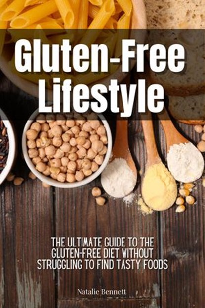 Gluten-Free Lifestyle: The Ultimate Guide to the Gluten-Free Diet Without Struggling to Find Tasty Foods, Natalie Bennett - Ebook - 9781393418450