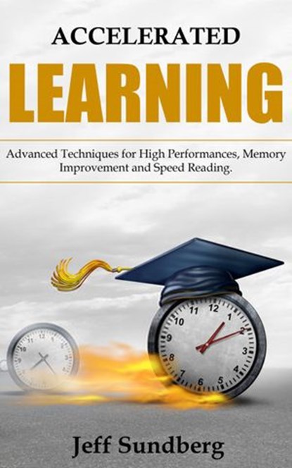 ACCELERATED LEARNING. Advanced Techniques for High Performances, Memory Improvement and Speed Reading, Jeff Sundberg - Ebook - 9781393420637