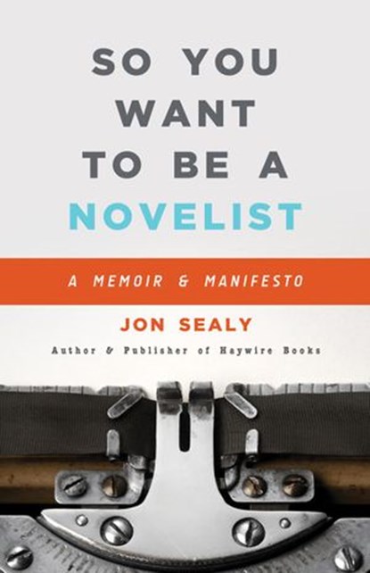 So You Want to Be a Novelist, Jon Sealy - Ebook - 9781393421467
