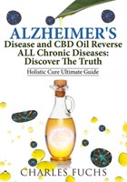 Alzheimer's Disease and CBD Oil Reverse ALL Chronic Diseases: Discover The Truth: Holistic Cure Ultimate Guide | Charles Fuchs | 