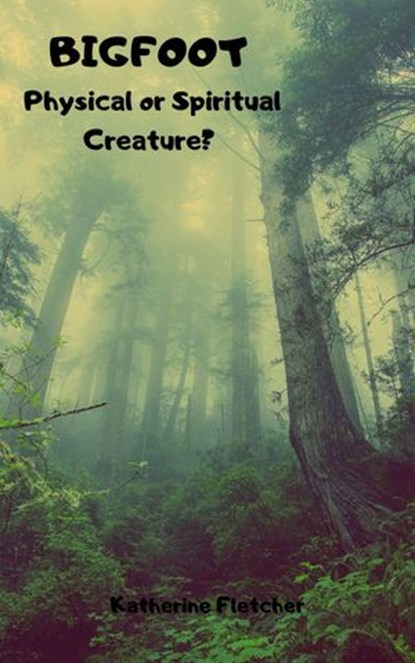 Bigfoot: Physical or Spiritual Creature?, Katherine Fletcher - Ebook - 9781393434122
