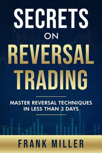 Secrets On Reversal Trading: Master Reversal Techniques In Less Than 3 Days, Frank Miller - Ebook - 9781393445029