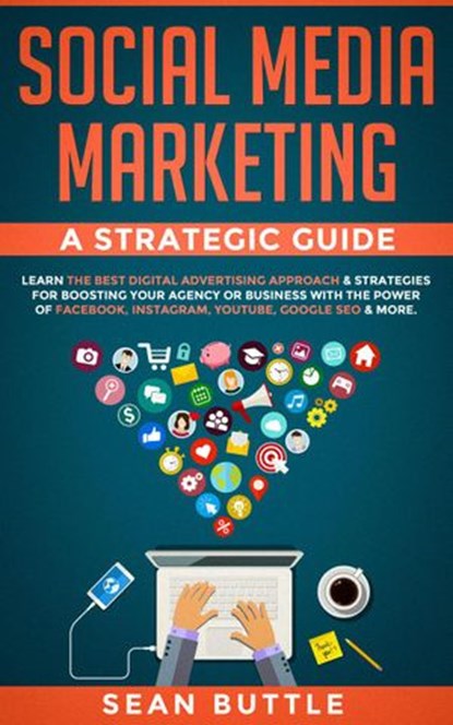 Social Media Marketing a Strategic Guide: Learn the Best Digital Advertising Approach & Strategies Boosting Your Agency or Business with the Power of Facebook, Instagram, YouTube, Google SEO & More, Sean Buttle - Ebook - 9781393446712