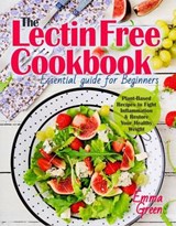 The Lectin Free Cookbook: Essential Guide for Beginners. Plant-Based Recipes to Fight Inflammation & Restore Your Healthy Weight - Emma Green - 9781393449126