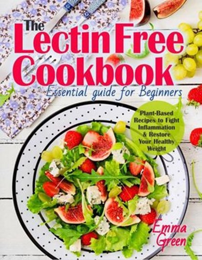 The Lectin Free Cookbook: Essential Guide for Beginners. Plant-Based Recipes to Fight Inflammation & Restore Your Healthy Weight, Emma Green - Ebook - 9781393449126