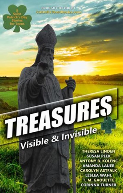 Treasures: Visible & Invisible, Catholic Teen Books ; Theresa Linden ; Susan Peek ; Antony B. Kolenc ; Amanda Lauer ; Carolyn Astfalk ; Leslea Wahl ; T.M. Gaouette ; Corinna Turner - Ebook - 9781393451228