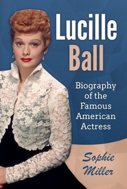 Lucille Ball: Biography of the Famous American Actress, Sophie Miller - Ebook - 9781393452195