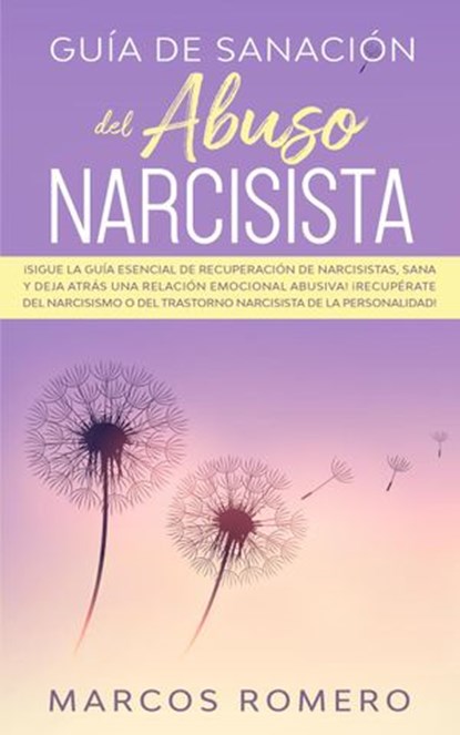 Guía de sanación del abuso narcisista: ¡Sigue la guía esencial de recuperación de narcisistas, sana y deja atrás una relación emocional abusiva! ¡Recupérate del narcisismo, Marcos Romero - Ebook - 9781393456476