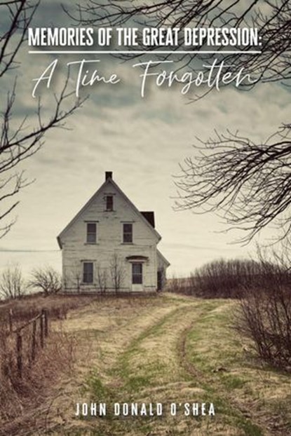 Memories of the Great Depression: A Time Forgotten, John Donald O'Shea - Ebook - 9781393459958