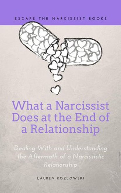 What a Narcissist Does at the End of a Relationship: Dealing With and Understanding the Aftermath of a Narcissistic Relationship, Lauren Kozlowski - Ebook - 9781393465560