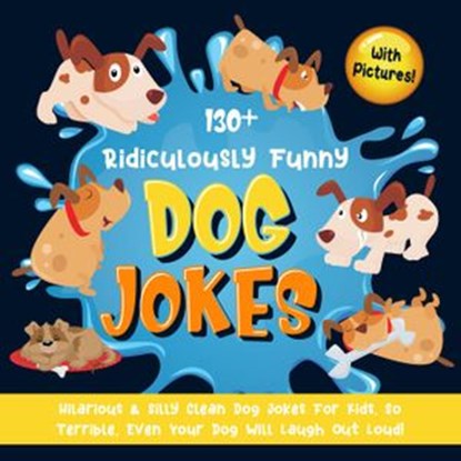 130+ Ridiculously Funny Dog Jokes. Hilarious & Silly Clean Dog Jokes for Kids. So Terrible, Even Your Dog Will Laugh Out Loud! (With Pictures!), Bim Bam Bom Funny Joke Books - Ebook - 9781393485261