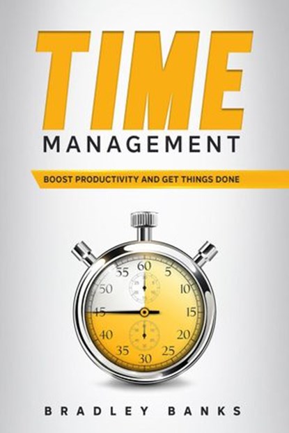 Time Management: Boost Productivity and Get Things Done, Bradley Banks - Ebook - 9781393487487