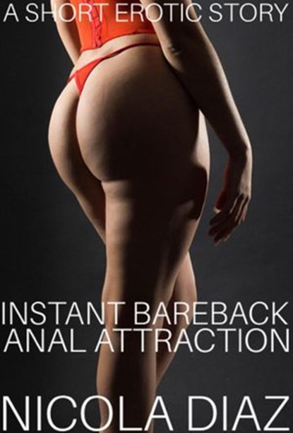Instant Bareback Anal Attraction - A Short Erotic Story, Nicola Diaz - Ebook - 9781393487784