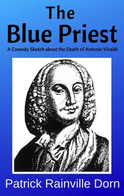 The Blue Priest: A Short Comedy Sketch About the Death of Antonio Vivaldi, Patrick Rainville Dorn - Ebook - 9781393497028
